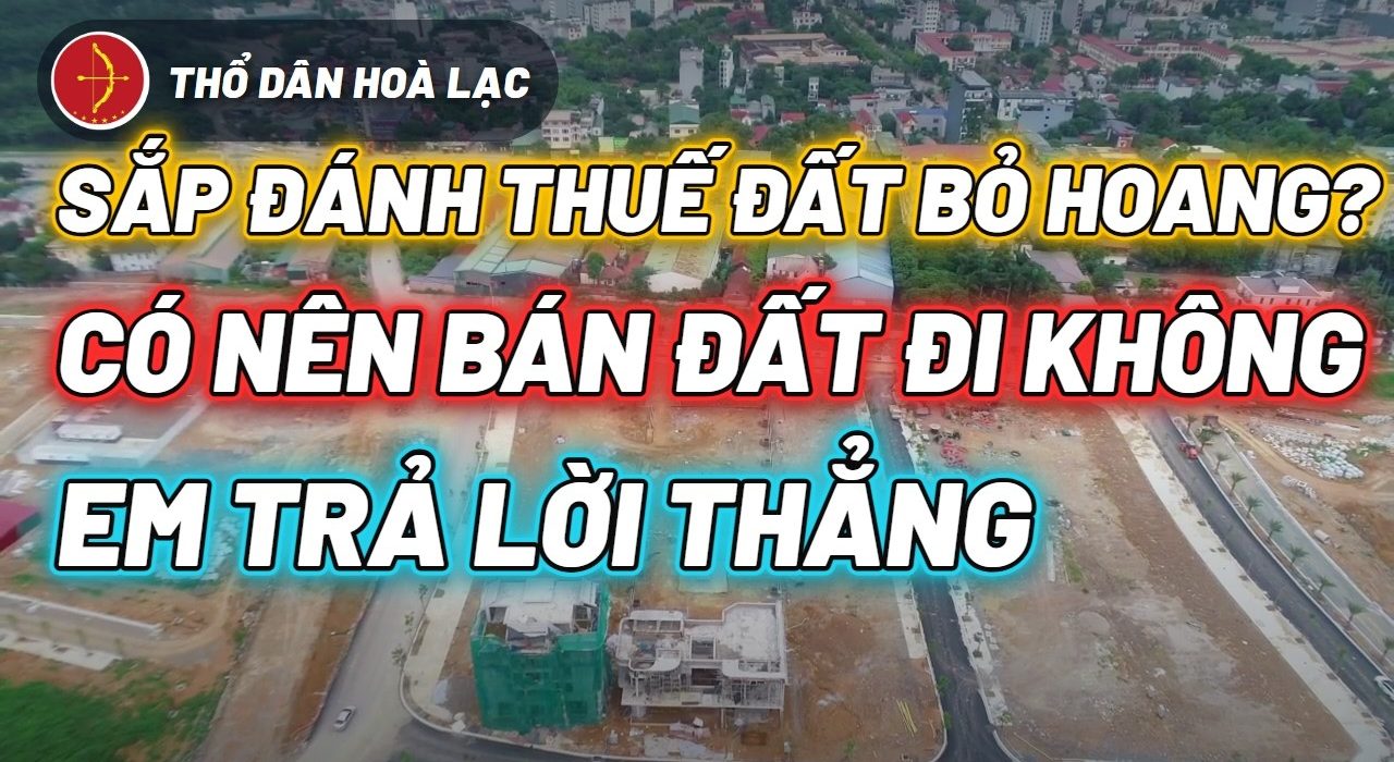 Sắp Đánh Thuế Đất Bỏ Hoang? Đất Ở Có Sổ Của Anh Chị Có Bị Tính Không
