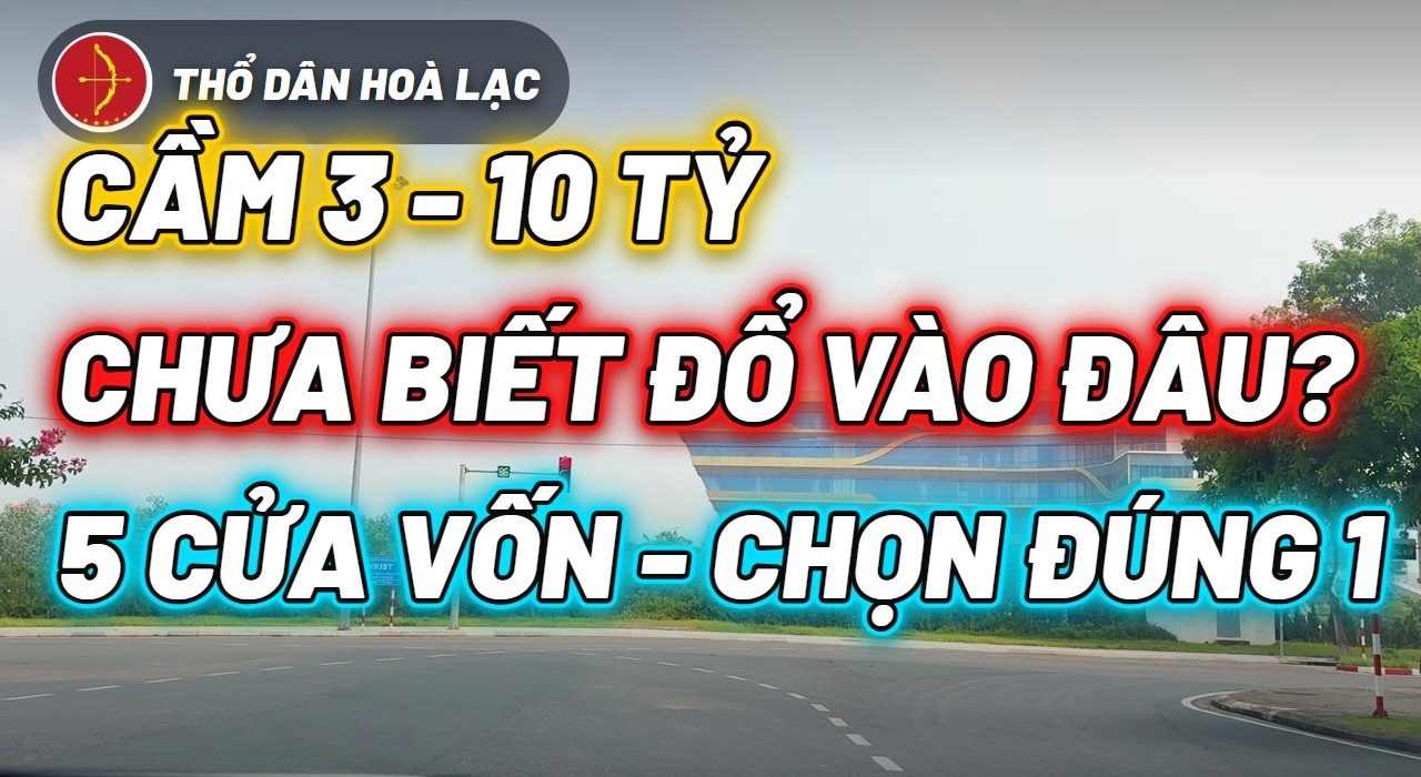 Cầm 5 Tỷ Không Biết Mua Ở Đâu? 5 Cửa Vốn Và 3 Thước Đo Trước Khi Xuống Tiền