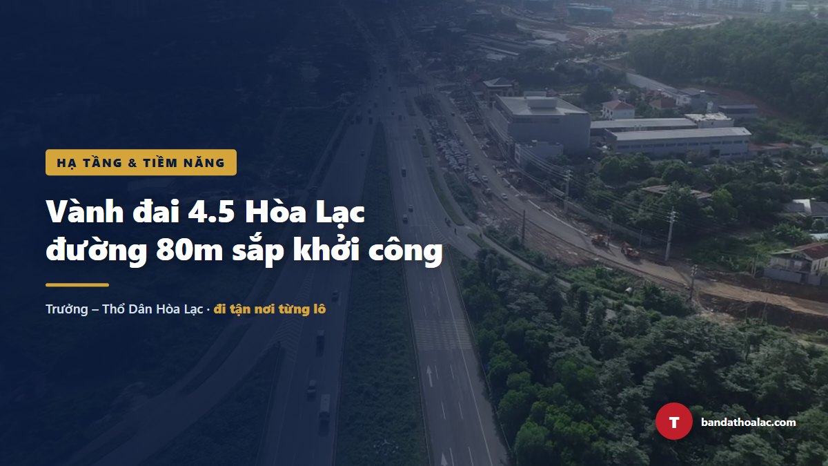 Khảo Sát Vành Đai 4.5 Hòa Lạc: Đường 80m Sắp Khởi Công, Cơ Hội Đầu Tư Ở Đâu?