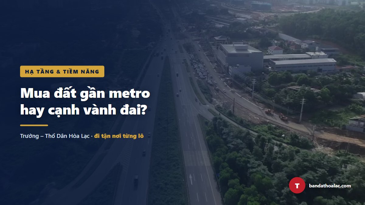 Mua Đất Gần Metro Hay Cạnh Vành Đai? Đọc Đúng Tin Khởi Công