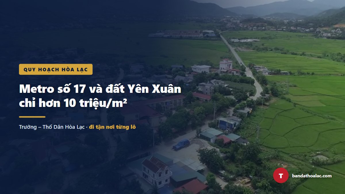 Phát Hiện Metro Số 17: Đất Yên Xuân Chỉ Hơn 10 Triệu/m², Sát Khu Tái Định Cư 70 Triệu