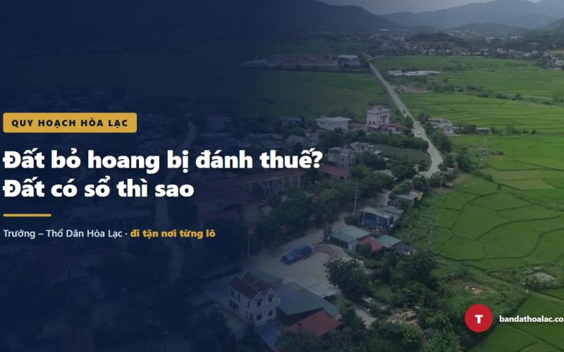 Sắp Đánh Thuế Đất Bỏ Hoang? Đất Ở Có Sổ Của Anh Chị Có Bị Tính Không