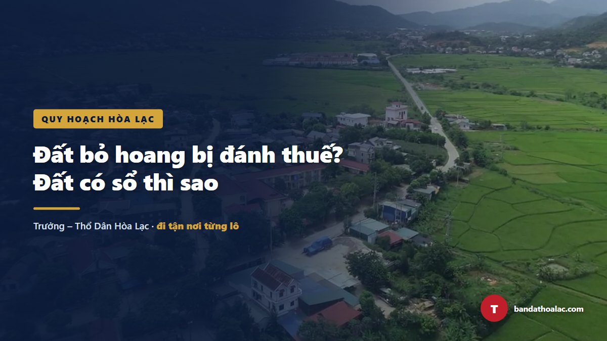 Sắp Đánh Thuế Đất Bỏ Hoang? Đất Ở Có Sổ Của Anh Chị Có Bị Tính Không